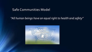 Safe Communities Model
“All human beings have an equal right to health and safety”
 