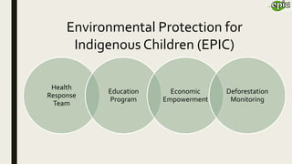 Health
Response
Team
Education
Program
Economic
Empowerment
Deforestation
Monitoring
Environmental Protection for
Indigenous Children (EPIC)
 