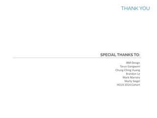 THANK YOU

SPECIAL THANKS TO:
IBM Design
Tarun Gangwani
Chung-Ching Huang
Brandon Le
Mark Marrara
Marty Siegel
HCI/d 2014 Cohort

 