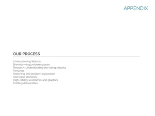 APPENDIX

OUR PROCESS
Understanding Watson
Brainstorming problem spaces
Research: Understanding the voting process
Personas
Sketching and problem exploration
User case scenarios
High-fidelity wireframes and graphics
Crafting deliverables

 