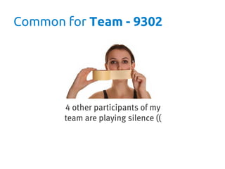 Common for Team - 9302




       4 other participants of my
       team are playing silence ((
 