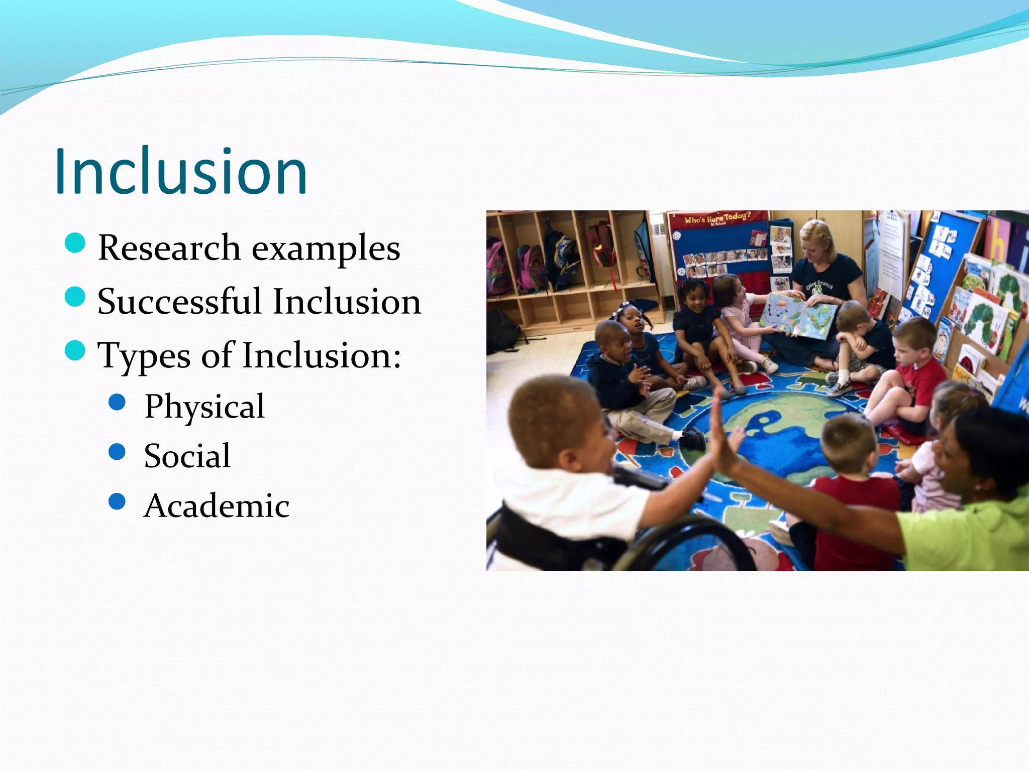 Inclusion 
Research examples 
Successful Inclusion 
Types of Inclusion: 
 Physical 
 Social 
 Academic 
 