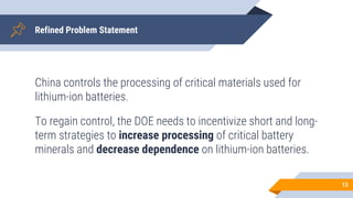 Refined Problem Statement
China controls the processing of critical materials used for
lithium-ion batteries.
To regain co...