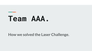 Team AAA.
How we solved the Laser Challenge.
 