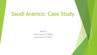 Saudi Aramco: Case Study
Made by:
Prachi Singla (17104028)
Kunal Goyal (17104073)
 