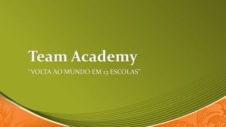 Team Academy 
“VOLTA AO MUNDO EM 13 ESCOLAS” 
 