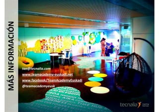 MÁS INFORMACIÓN




                  tae@tecnalia.com
                  www.teamacademy-euskadi.net
                  www.facebook/TeamAcademyEuskadi
                  @teamacademyeusk
 