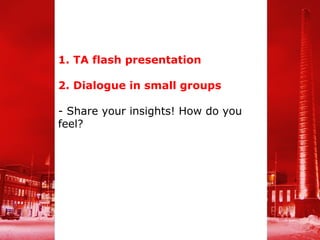 1. TA flash presentation

2. Dialogue in small groups

- Share your insights! How do you
feel?
 