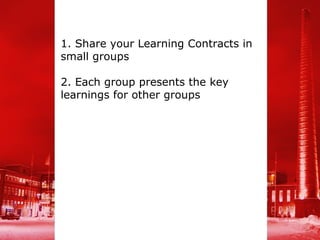 1. Share your Learning Contracts in
small groups

2. Each group presents the key
learnings for other groups
 