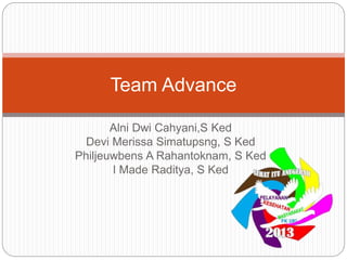 Alni Dwi Cahyani,S Ked
Devi Merissa Simatupsng, S Ked
Philjeuwbens A Rahantoknam, S Ked
I Made Raditya, S Ked
Team Advance
 