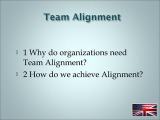  1 Why do organizations need
Team Alignment?
 2 How do we achieve Alignment?
 