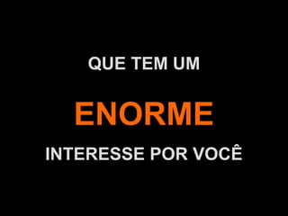 A.U.Saleem
QUE TEM UM
ENORME
INTERESSE POR VOCÊ