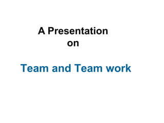 A Presentation
        on

Team and Team work
 