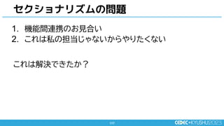 117
117
1. 機能間連携のお見合い
2. これは私の担当じゃないからやりたくない
これは解決できたか？
セクショナリズムの問題
 