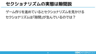 31
31
ゲーム作りを進めているとセクショナリズムを見かける
セクショナリズムは「隙間」が生んでいるのでは？
セクショナリズムの実態は隙間説
 