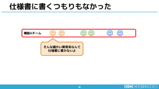 42
42
仕様書に書くつもりもなかった
機能Aチーム
そんな細かい異常系なんて
仕様書に書かないよ
 