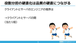 70
70
クライアントとサーバのエンジニアの境界は
→クライアントとサーバの間
(当たり前)
役割分担の硬直化は品質の硬直につながる
 