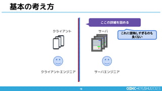 78
78
基本の考え方
クライアント サーバ
サーバエンジニア
クライアントエンジニア
ここの詳細を固める
これに固執しすぎるのも
良くない
 