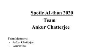 Spotle AI-thon 2020
Team
Ankur Chatterjee
Team Members:
- Ankur Chatterjee
- Gaurav Rai
 