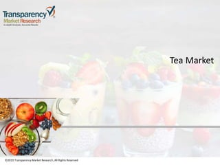 ©2019 TransparencyMarket Research,All Rights Reserved
Tea Market
©2019 Transparency Market Research, All Rights Reserved
 