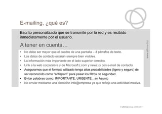 E-mailing, ¿qué es?
Escrito personalizado que se transmite por la red y es recibido
inmediatamente por el usuario.




   ...