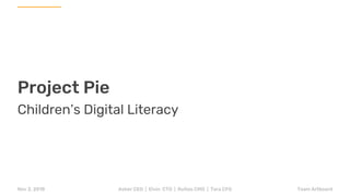 Project Pie
Children’s Digital Literacy
Asher CEO | Elvin CTO | Ruitao CMO | Tara CFONov 2, 2018 Team Artboard
 
