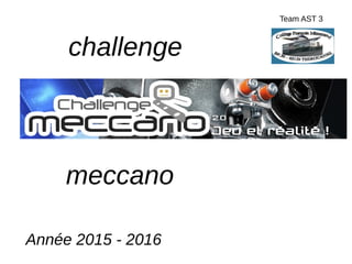 challenge
meccano
Année 2015 - 2016
Team AST 3
 