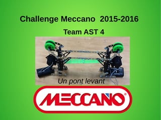 Challenge Meccano 2015-2016
Team AST 4
Un pont levant
 