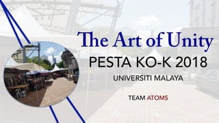 PESTA KO-K 2018
UNIVERSITI MALAYA
TEAM ATOMS
The Art of Unity
 