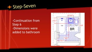 -Continuation from
Step 6
-Dimensions were
added to bathroom
 