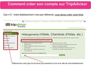 Comment créer son compte sur TripAdvisor
Sélectionnez votre type de structure puis saisissez le nom et la ville de votre établissement
Cas n°2 : Votre établissement n’est pas référencé, vous devez créer votre fiche
 