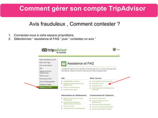 Comment gérer son compte TripAdvisor
Avis frauduleux , Comment contester ?
1. Connectez-vous à votre espace propriétaire,
2. Sélectionnez “ assistance et FAQ “ puis “ contestez un avis “
 