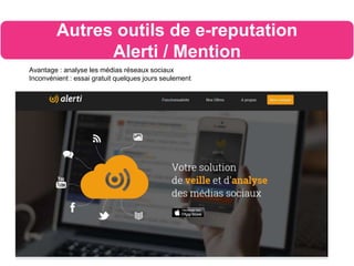 Avantage : analyse les médias réseaux sociaux
Inconvénient : essai gratuit quelques jours seulement
Autres outils de e-reputation
Alerti / Mention
 