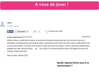 Quelle réponse feriez-vous à ce
commentaire ?
A vous de jouer !
 