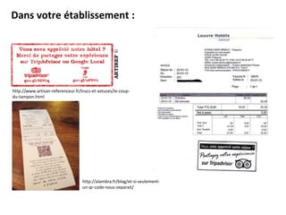 Dans votre établissement :
http://www.artisan-referenceur.fr/trucs-et-astuces/le-coup-
du-tampon.html
http://alambra.fr/blog/et-si-seulement-
un-qr-code-nous-separait/
 