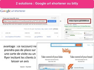 avantage : ce raccourci ne
prendra pas de place sur
une carte de visite ou un
flyer incitant les clients à
laisser un avis
Source : Touristic
2 solutions : Google url shortener ou bitly
 