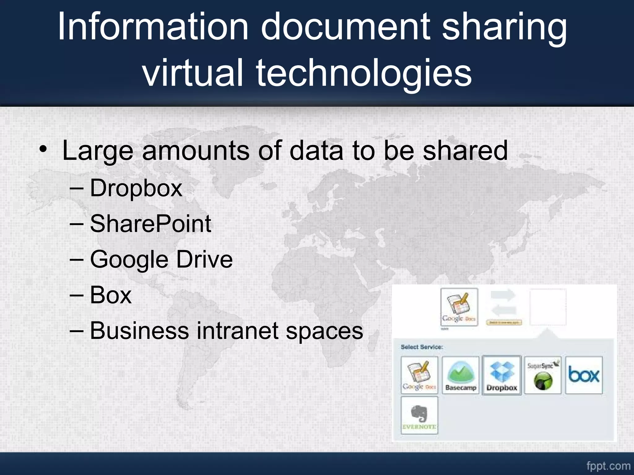 Information document sharing
virtual technologies
• Large amounts of data to be shared
– Dropbox
– SharePoint
– Google Drive
– Box
– Business intranet spaces
 