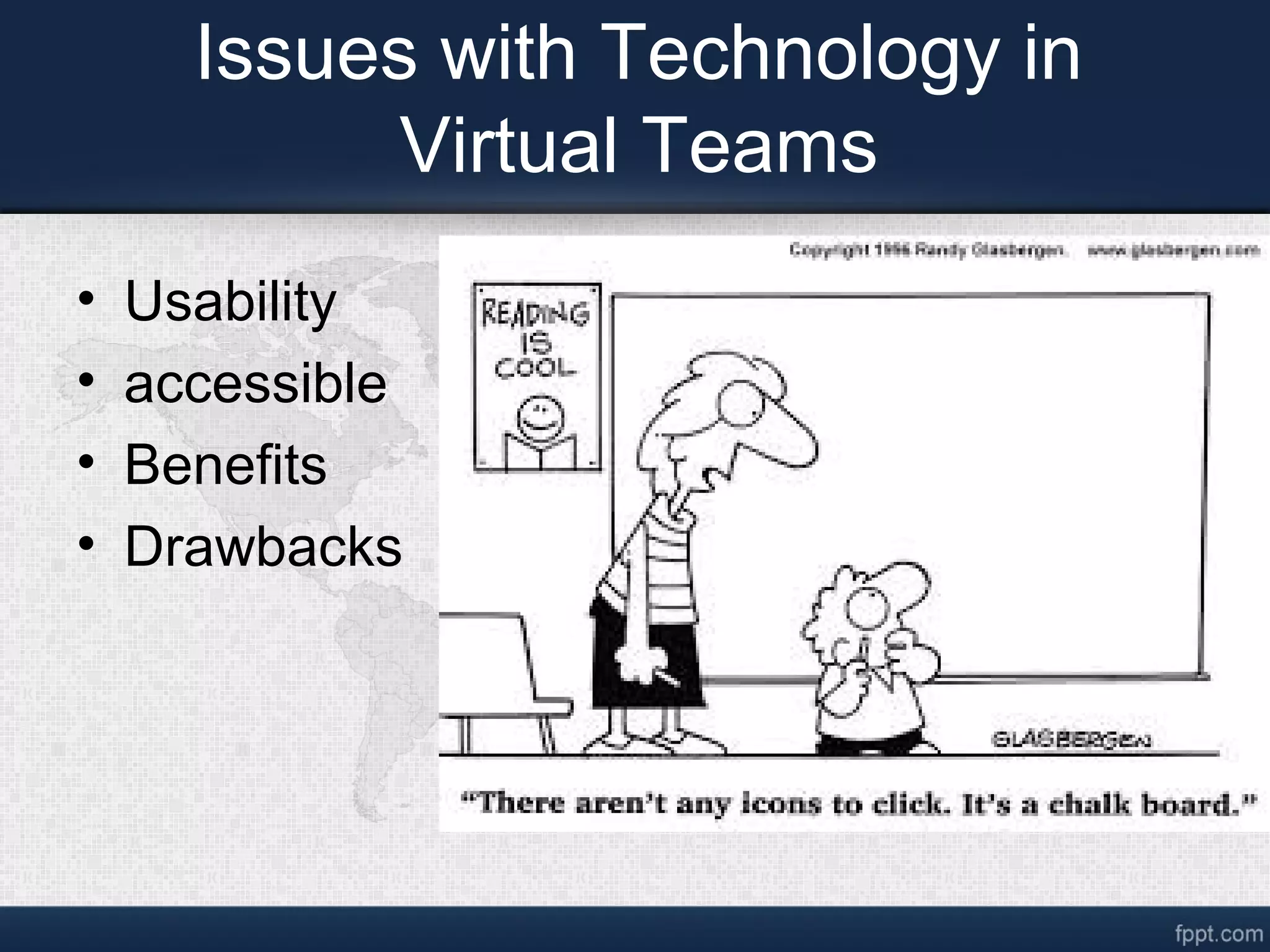 Issues with Technology in
Virtual Teams
• Usability
• accessible
• Benefits
• Drawbacks
 