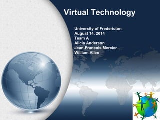 Virtual Technology
University of Fredericton
August 14, 2014
Team A
Alicia Anderson
Jean-Francois Mercier
William Allen
 