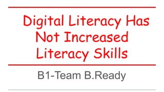 Digital Literacy Has
Not Increased
Literacy Skills
B1-Team B.Ready

 