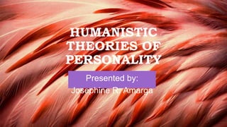 HUMANISTIC
THEORIES OF
PERSONALITY
Presented by:
Josephine R. Amarga
 
