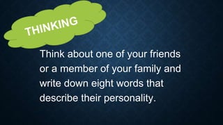 Think about one of your friends
or a member of your family and
write down eight words that
describe their personality.
 