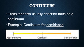 CONTINUUM
• Traits theorists usually describe traits on a
continuum
• Example: Continuum for confidence
 
