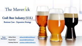 The Maver ck
Craft Beer Industry (U.S.)
Business Case - Expansion Strategy
Team
Members
Aditya Khare aditya.kh14@iimshillong.in
Peeush Goel peeush14@iimshillong.in
Sandeep Sharma sandeep.s14@iimshillong.in
 