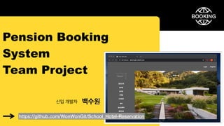 Pension Booking
System
Team Project
신입 개발자 백수원
https://github.com/WonWonGit/School_Hotel-Reservation
BOOKING
 