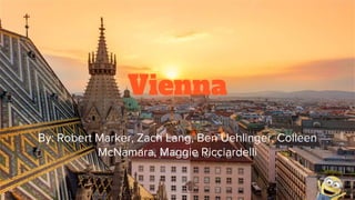 Vienna
By: Robert Marker, Zach Lang, Ben Uehlinger, Colleen
McNamara, Maggie Ricciardelli
 