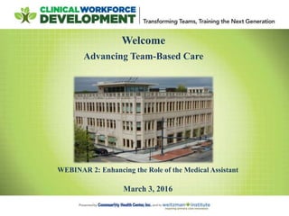 Welcome
Advancing Team-Based Care
March 3, 2016
WEBINAR 2: Enhancing the Role of the Medical Assistant
 