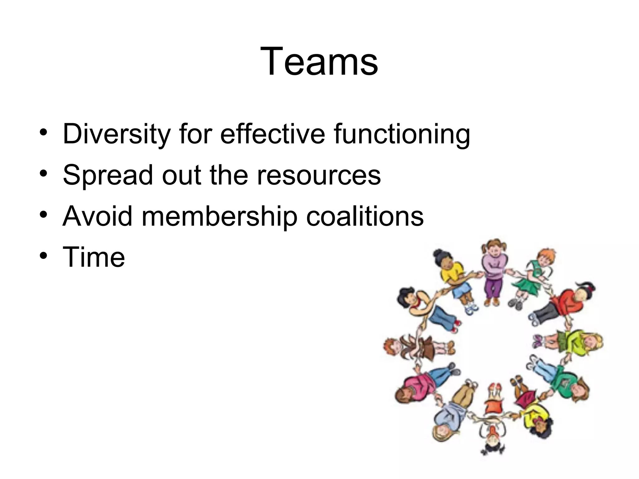 Teams
• Diversity for effective functioning
• Spread out the resources
• Avoid membership coalitions
• Time