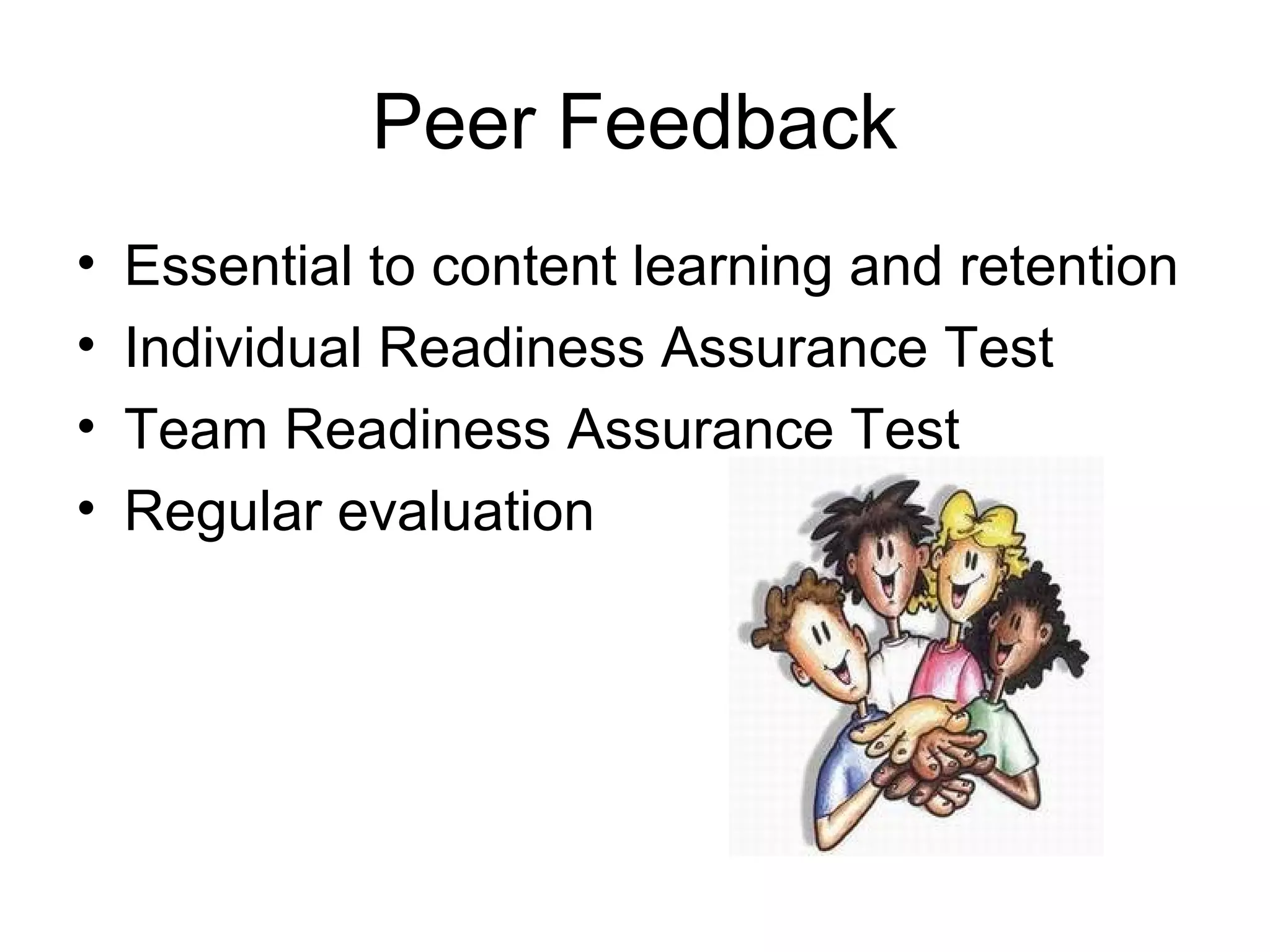 Peer Feedback
• Essential to content learning and retention
• Individual Readiness Assurance Test
• Team Readiness Assurance Test
• Regular evaluation