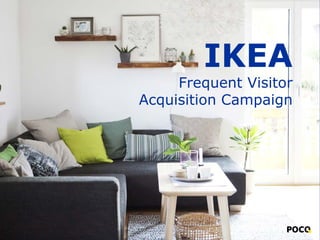 IKEA
Frequent Visitor
Acquisition Campaign
 